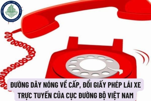 Đường dây nóng về cấp, đổi giấy phép lái xe trực tuyến của Cục Đường bộ Việt Nam là số mấy?