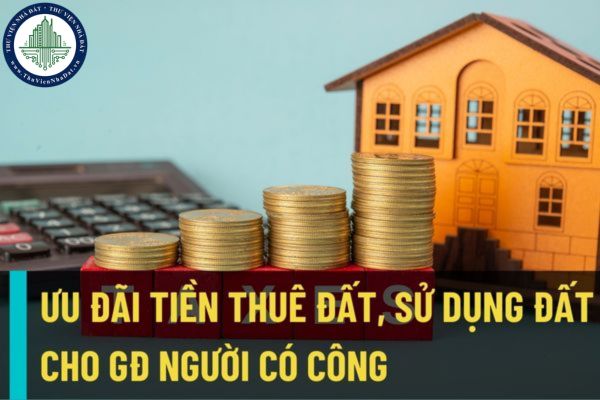 Gia đình người có công với cách mạng sẽ có chính sách ưu đãi thuế, tiền sử dụng đất, tiền thuê đất phù hợp?
