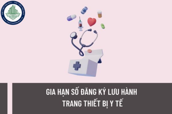 Gia hạn số đăng ký lưu hành trang thiết bị y tế đến thời gian nào? Giấy phép nhập khẩu trang thiết bị y tế được gia hạn đến thời gian nào?