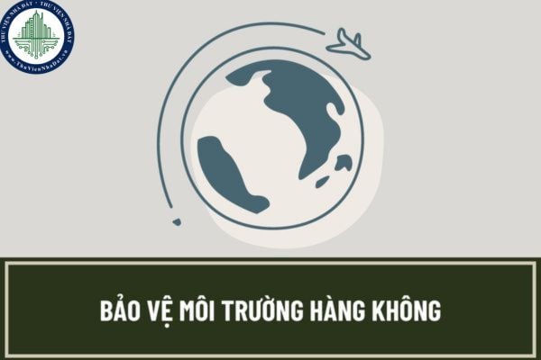Gửi báo cáo công tác bảo vệ môi trường tại các cảng hàng không cho ai? Mẫu báo cáo công tác bảo vệ môi trường trong hoạt động hàng không dân dụng?