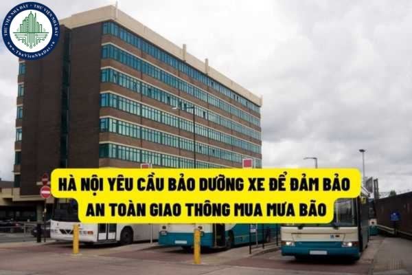 Hà Nội yêu cầu các đơn vị kinh doanh vận tải hành khách bằng xe ô tô thực hiện bão dưỡng xe để đảm bảo an toàn mùa mưa lũ?