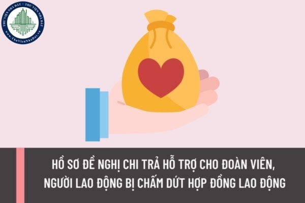 Hồ sơ đề nghị chi trả hỗ trợ cho đoàn viên, người lao động bị chấm dứt hợp đồng lao động nhưng không đủ điều kiện hưởng trợ cấp thất nghiệp năm 2023 gồm những gì?