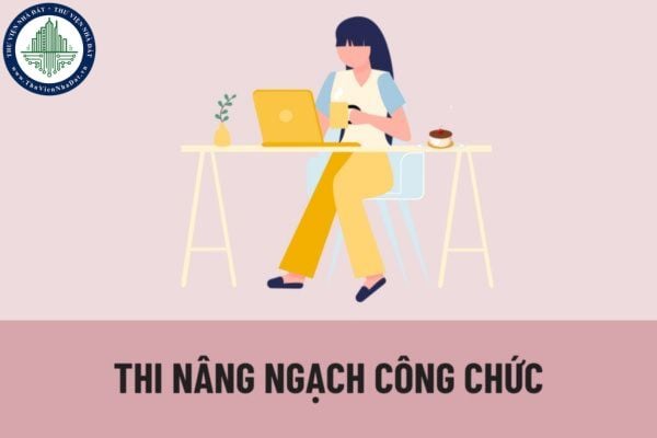 Hồ sơ thi nâng ngạch công chức bao gồm những tài liệu nào? Hình thức, nội dung và thời gian thi nâng ngạch được quy định như thế nào?