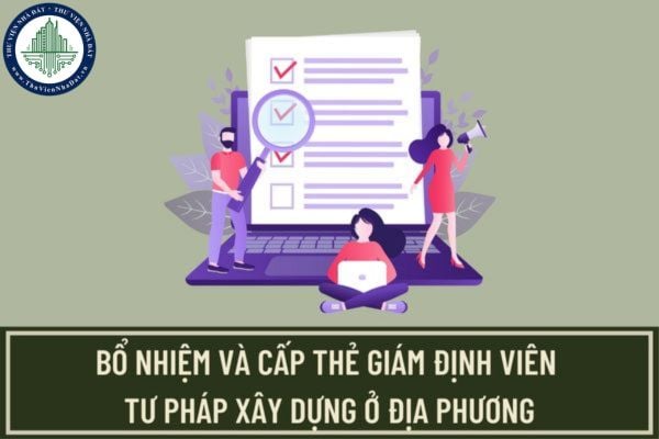 Hồ sơ, thủ tục bổ nhiệm và cấp thẻ giám định viên tư pháp xây dựng ở địa phương được thực hiện như thế nào?