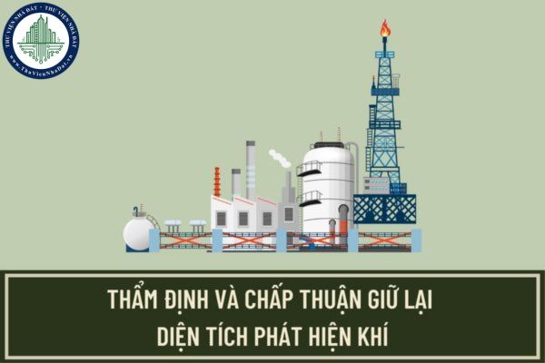 Hồ sơ, thủ tục thẩm định và chấp thuận giữ lại diện tích phát hiện khí trong hoạt động dầu khí được thực hiện như thế nào?