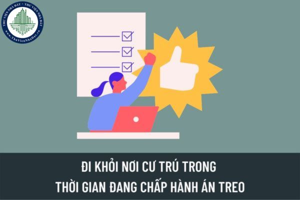 Có được đi khỏi nơi cư trú để làm việc trong thời gian đang chấp hành án treo không? Thực hiện khai báo như thế nào?