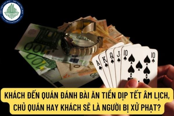 Khách đến quán đánh bài ăn tiền dịp Tết Âm Lịch, chủ quán hay khách sẽ là người bị xử phạt?