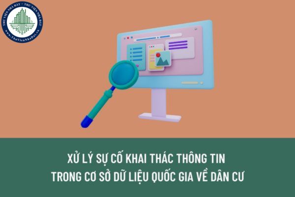 Khi gặp sự cố, vướng mắc trong kết nối, khai thác thông tin trong Cơ sở dữ liệu quốc gia về dân cư thì xử lý như thế nào?