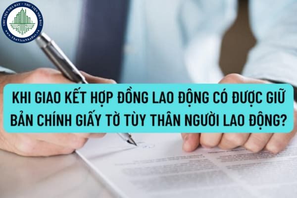 Giao kết hợp đồng lao động có được giữ bản chính giấy tờ tùy thân người lao động? Tự ý giữ bản chính giấy tờ tùy thân người lao động có bị xử phạt?