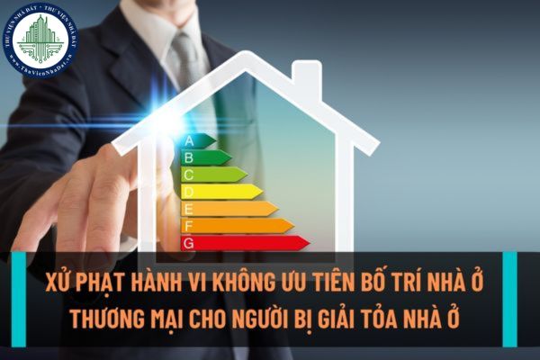 Không ưu tiên bố trí nhà ở thương mại trong dự án cho người có nhà ở bị giải tỏa có nhu cầu tái định cư sẽ bị xử phạt như thế nào?