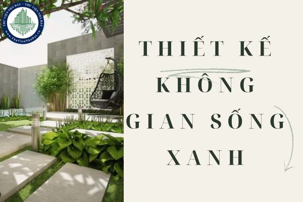 Thiết kế không gian sống xanh: Xu hướng hiện đại bảo vệ môi trường