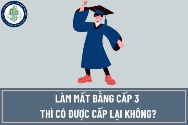 Làm mất bằng cấp 3 thì có được cấp lại không? Nếu không được thì sử dụng văn bằng nào để thay thế?