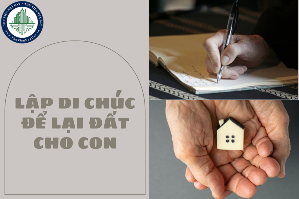 Lập di chúc để lại đất cho con có cần tất cả người con đồng ý? Có được đổi ý sau khi đã lập di chúc cho con đất?