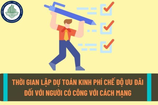 Lập dự toán kinh phí thực hiện chế độ ưu đãi đối với người có công với cách mạng trong khoảng thời gian nào?