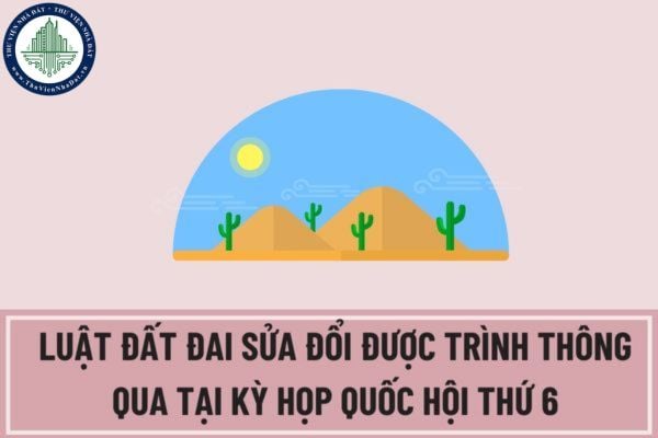 Luật Đất đai sửa đổi sẽ được trình thông qua tại kỳ họp Quốc hội thứ 6? Dự kiến sẽ trình Quốc hội cho ý kiến về mấy dự án trong kỳ họp thứ 6?