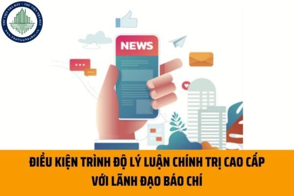 Mọi lãnh đạo cơ quan báo chí có bắt buộc phải có trình độ lý luận chính trị cao cấp hay không?
