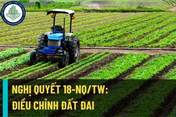 Nghị quyết 18-NQ/TW năm 2022: Nhà nước không điều chỉnh lại đất nông nghiệp đã giao cho hộ gia đình, cá nhân?