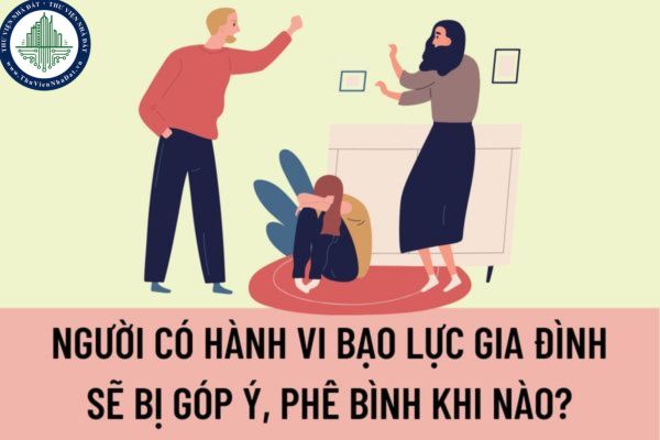 Người có hành vi bạo lực gia đình sẽ bị góp ý, phê bình khi nào? Thành phần tham gia góp ý, phê bình gồm những ai?
