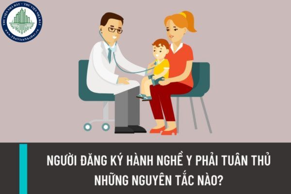 Người đăng ký hành nghề y phải tuân thủ những nguyên tắc nào? Người hành nghề y được từ chối khám chữa bệnh trong trường hợp nào?