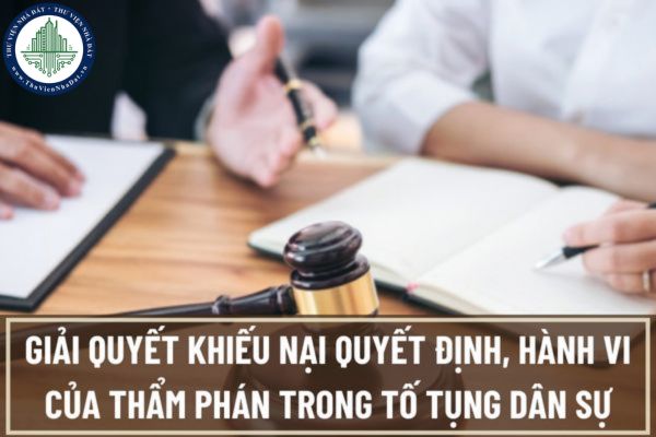 Ai có quyền giải quyết khiếu nại quyết định, hành vi của thẩm phán trong tố tụng dân sự?