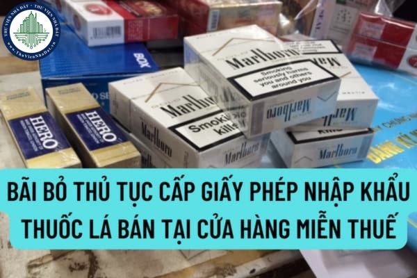 Bãi bỏ thủ tục cấp giấy phép nhập khẩu thuốc lá bán tại cửa hàng miễn thuế? Quy định về việc cấp giấy phép như thế nào?
