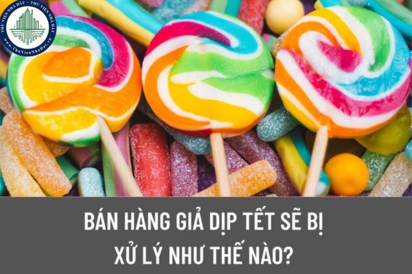 Tết Âm lịch 2023, Tăng cường chống buôn bán hàng giả? Bán hàng giả dịp Tết sẽ bị xử lý như thế nào? 