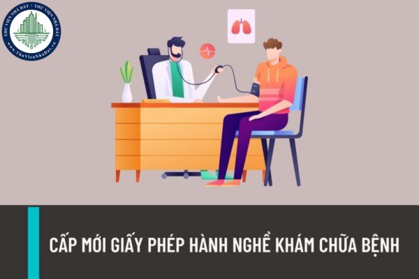 Thẩm quyền cấp mới giấy phép hành nghề khám chữa bệnh thuộc về cơ quan nào? Cấp mới giấy phép hành nghề trong trường hợp nào?