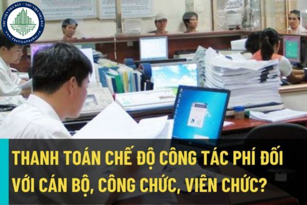 Quy định về thanh toán chế độ công tác phí đối với cán bộ, công chức, viên chức? Thanh toán khoán tiền công tác phí theo tháng?