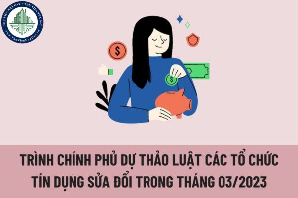 Yêu cầu phải trình Chính phủ dự thảo Luật Các tổ chức tín dụng sửa đổi trong tháng 03/2023? 