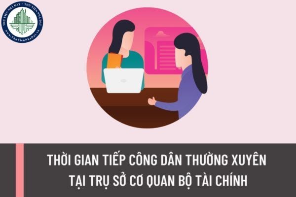 Thời gian tiếp công dân thường xuyên tại trụ sở cơ quan Bộ Tài chính là khi nào? Bộ trưởng Bộ Tài chính tiếp công dân định kỳ vào ngày mấy mỗi tháng?
