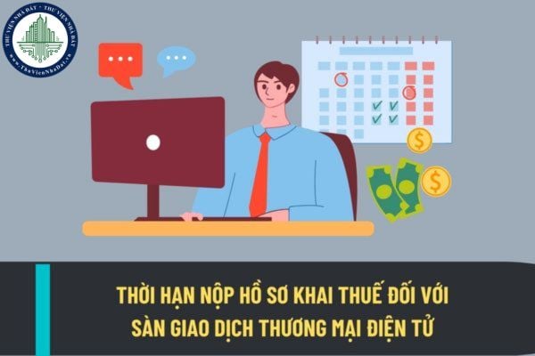 Thời hạn nộp hồ sơ khai thuế đối với sàn giao dịch thương mại điện tử khai thuế thay cho cá nhân có hoạt động mua bán hàng hóa trên sàn như thế nào?