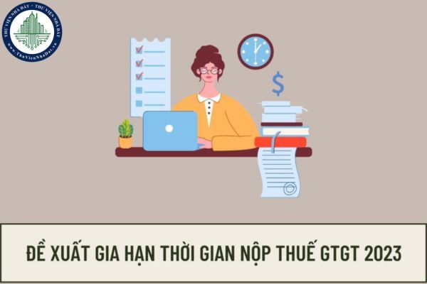 Đề xuất gia hạn thời hạn nộp thuế GTGT của kỳ tính thuế quý 1 năm 2023? Đối tượng nào được gia hạn?