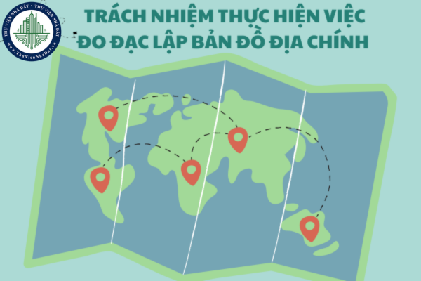 Những ai có trách nhiệm thực hiện việc đo đạc lập bản đồ địa chính?