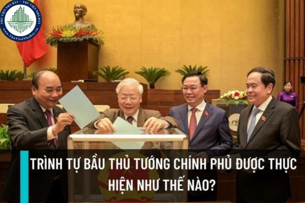 Trình tự bầu Thủ tướng Chính phủ được thực hiện như thế nào? Thủ tướng Chính phủ có trách nhiệm, quyền hạn như thế nào?