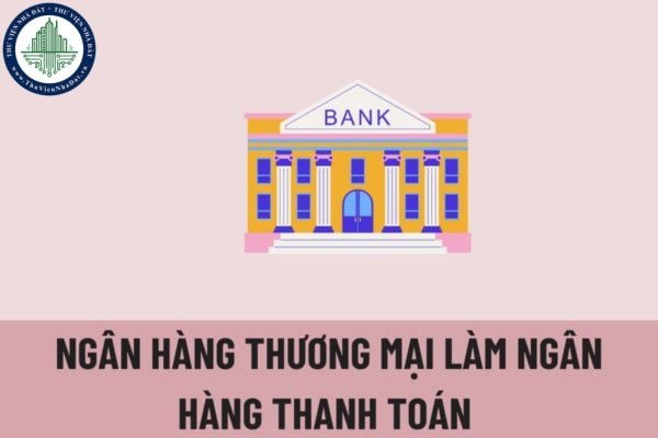 Trình tự, thủ tục chấp thuận ngân hàng thương mại làm ngân hàng thanh toán được quy định như thế nào?