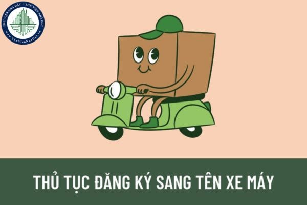 Trình tự, thủ tục thực hiện đăng ký sang tên xe máy theo quy định như thế nào? Thời hạn giải quyết thủ tục đăng ký sang tên xe là bao lâu?