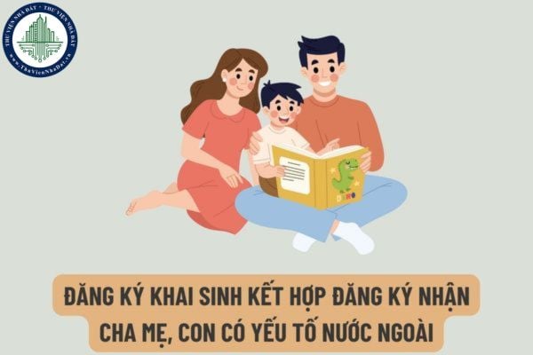  Từ ngày 10/4/2023 phải nộp những loại giấy tờ gì để đăng ký khai sinh kết hợp đăng ký nhận cha mẹ, con có yếu tố nước ngoài?