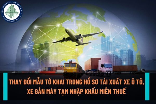 Thay đổi mẫu tờ khai trong hồ sơ tái xuất xe ô tô, xe gắn máy tạm nhập miễn thuế vào Việt Nam từ ngày 10/9/2022?