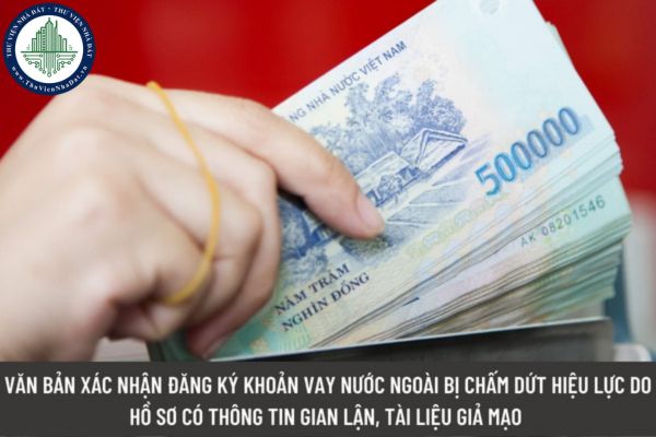 Văn bản xác nhận đăng ký, đăng ký thay đổi khoản vay nước ngoài bị chấm dứt hiệu lực do hồ sơ có thông tin gian lận, tài liệu giả mạo sẽ bị xử lý như thế nào?