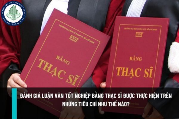 Đánh giá luận văn tốt nghiệp bằng thạc sĩ được thực hiện trên những tiêu chí như thế nào?