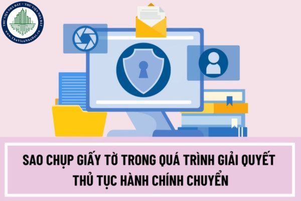 Việc sao chụp giấy tờ trong quá trình giải quyết thủ tục hành chính chuyển sang bản điện tử được quy định như thế nào?