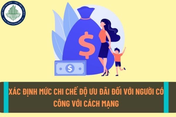 Xác định mức chi chế độ ưu đãi đối với người người có công với cách mạng, người trực tiếp tham gia kháng chiến như thế nào?