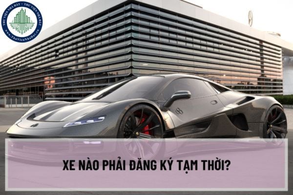 Xe nào phải đăng ký tạm thời? Thủ tục, hồ sơ cấp giấy chứng nhận đăng ký xe tạm thời như thế nào?