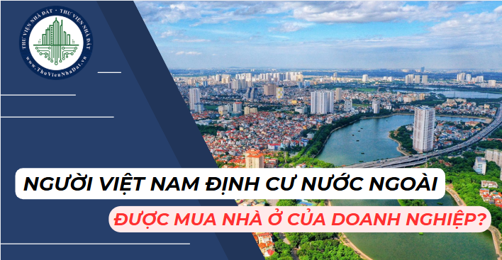 Người Việt Nam định cư ở nước ngoài có được phép mua nhà để ở của doanh nghiệp kinh doanh bất động sản?