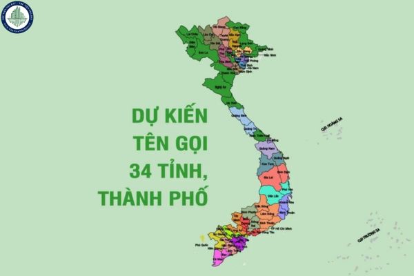 Danh sách dự kiến tên gọi các tỉnh? Tên gọi dự kiến 34 tỉnh thành mới nhất