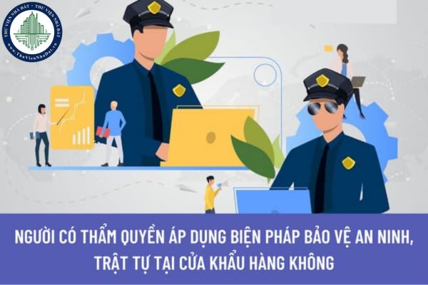 Ai là người có thẩm quyền áp dụng biện pháp bảo đảm an ninh, trật tự tại cửa khẩu hàng không?