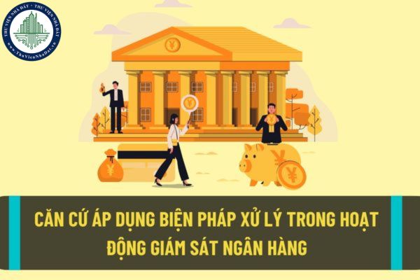 Việc áp dụng biện pháp xử lý trong giám sát ngân hàng sẽ căn cứ dựa vào mức độ an toàn, độ lành mạnh và vi phạm pháp luật của đối tượng giám sát ngân hàng?
