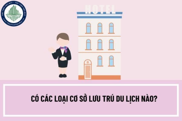 Có các loại cơ sở lưu trú du lịch nào? Điều kiện kinh doanh dịch vụ lưu trú du lịch là gì?