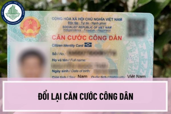 Công dân được đổi lại Căn cước công dân trong trường hợp nào? Thủ tục đổi lại thẻ Căn cước công dân như thế nào?