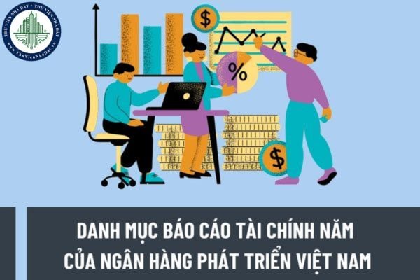 Danh mục báo cáo tài chính năm của Ngân hàng Phát triển Việt Nam gồm những mẫu nào? Nguyên tắc lập và trình bày báo cáo tài chính năm như thế nào?
